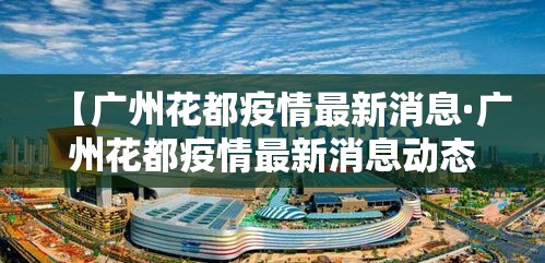 【广州花都疫情最新消息·广州花都疫情最新消息动态】