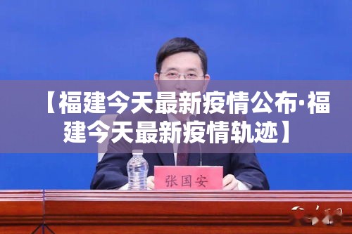 【福建今天最新疫情公布·福建今天最新疫情轨迹】