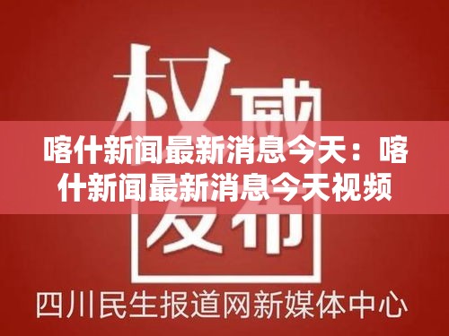 喀什新闻最新消息今天：喀什新闻最新消息今天视频