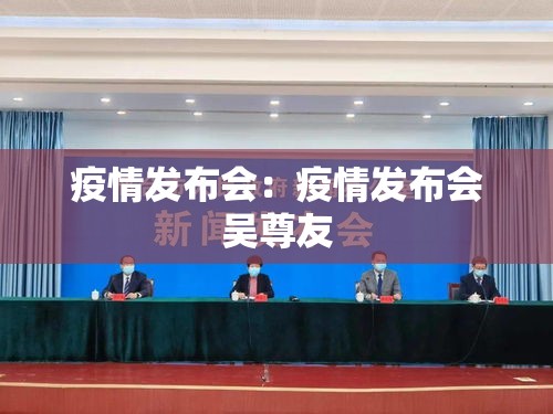 疫情发布会：疫情发布会吴尊友