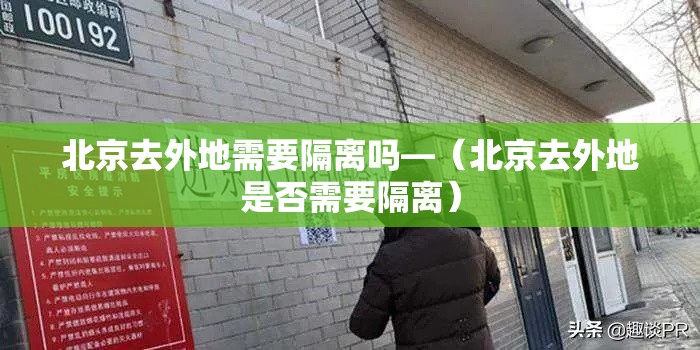北京去外地需要隔离吗—（北京去外地是否需要隔离）