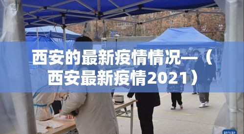 西安的最新疫情情况—（西安最新疫情2021）