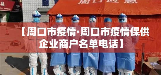 【周口市疫情·周口市疫情保供企业商户名单电话】