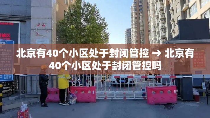 北京有40个小区处于封闭管控 → 北京有40个小区处于封闭管控吗