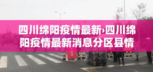 四川绵阳疫情最新›四川绵阳疫情最新消息分区县情况