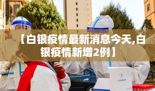 【白银疫情最新消息今天,白银疫情新增2例】