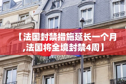 【法国封禁措施延长一个月,法国将全境封禁4周】