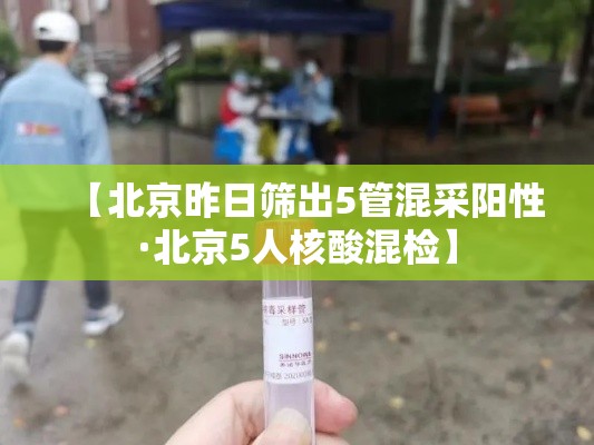【北京昨日筛出5管混采阳性·北京5人核酸混检】