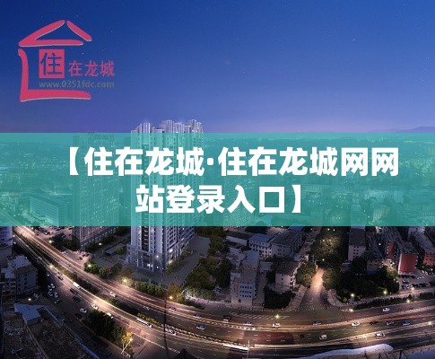 【住在龙城·住在龙城网网站登录入口】