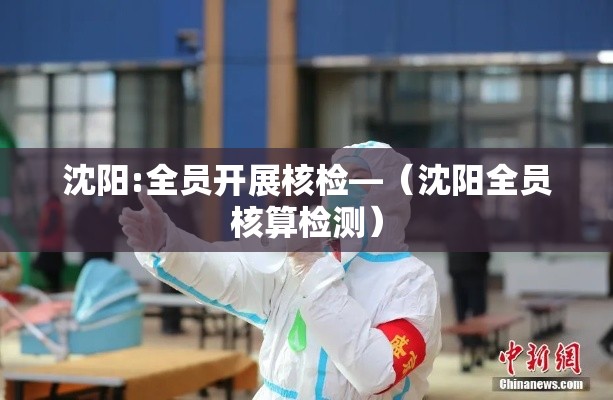 沈阳:全员开展核检—（沈阳全员核算检测）