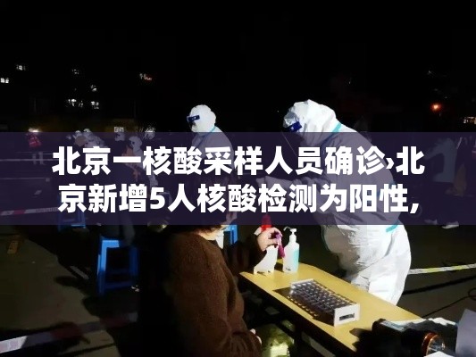 北京一核酸采样人员确诊›北京新增5人核酸检测为阳性,均为确诊病例密接者
