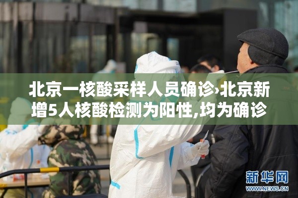 北京一核酸采样人员确诊›北京新增5人核酸检测为阳性,均为确诊病例密接者