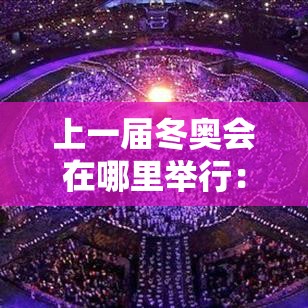 上一届冬奥会在哪里举行：上一届冬奥会哪一年哪个国家举办