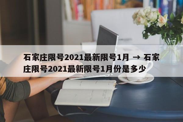 石家庄限号2021最新限号1月 → 石家庄限号2021最新限号1月份是多少