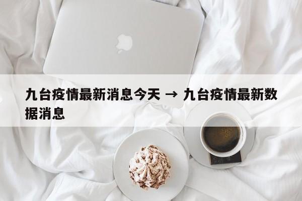 九台疫情最新消息今天 → 九台疫情最新数据消息