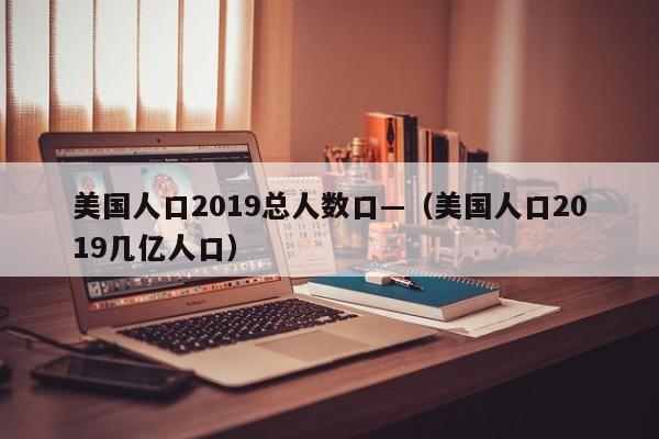 美国人口2019总人数口—（美国人口2019几亿人口）