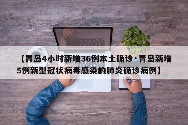 【青岛4小时新增36例本土确诊·青岛新增5例新型冠状病毒感染的肺炎确诊病例】