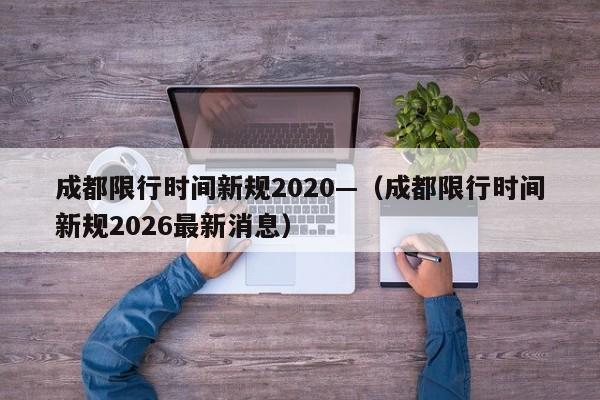 成都限行时间新规2020—（成都限行时间新规2026最新消息）