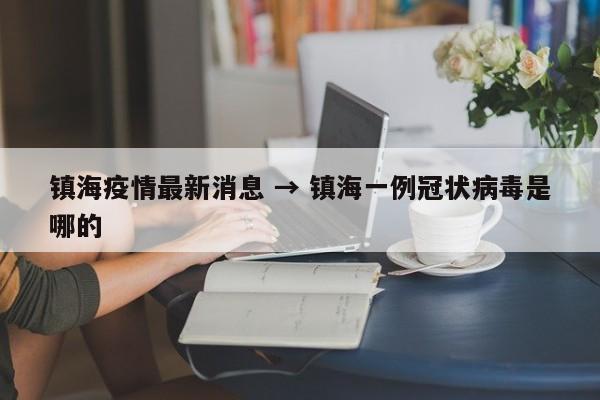 镇海疫情最新消息 → 镇海一例冠状病毒是哪的