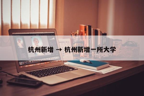 杭州新增 → 杭州新增一所大学