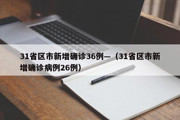31省区市新增确诊36例—（31省区市新增确诊病例26例）