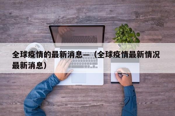 全球疫情的最新消息—（全球疫情最新情况 最新消息）