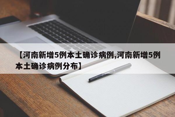 【河南新增5例本土确诊病例,河南新增5例本土确诊病例分布】