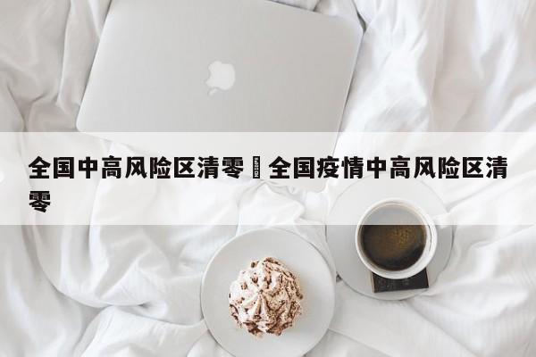 全国中高风险区清零›全国疫情中高风险区清零