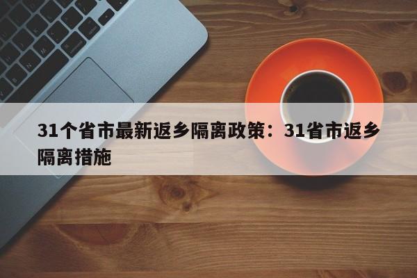 31个省市最新返乡隔离政策：31省市返乡隔离措施