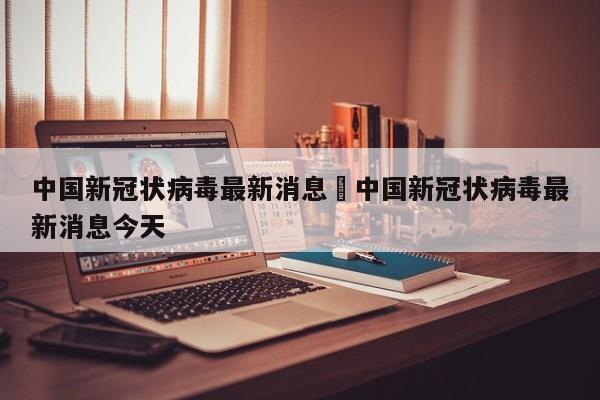 中国新冠状病毒最新消息›中国新冠状病毒最新消息今天