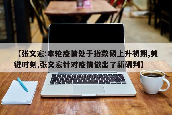 【张文宏:本轮疫情处于指数级上升初期,关键时刻,张文宏针对疫情做出了新研判】