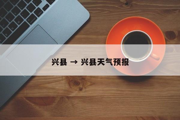 兴县 → 兴县天气预报