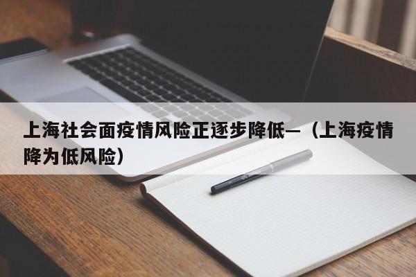 上海社会面疫情风险正逐步降低—（上海疫情降为低风险）