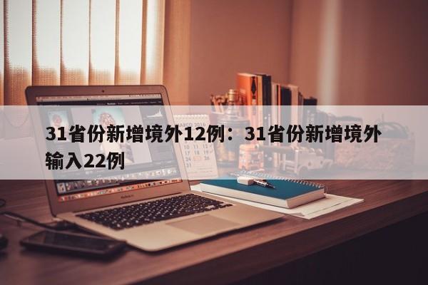 31省份新增境外12例：31省份新增境外输入22例
