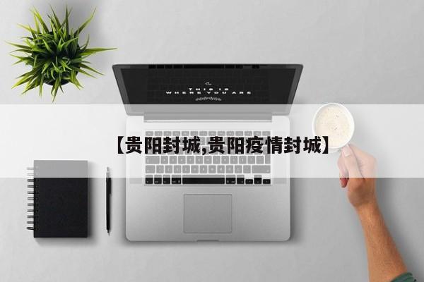 【贵阳封城,贵阳疫情封城】