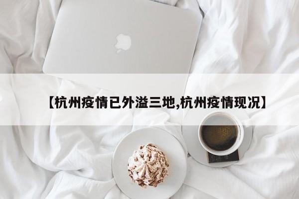【杭州疫情已外溢三地,杭州疫情现况】