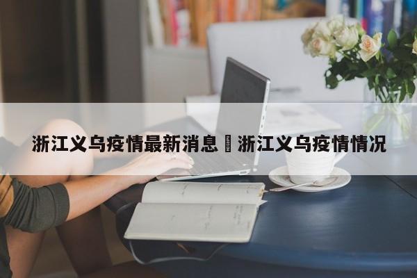 浙江义乌疫情最新消息›浙江义乌疫情情况