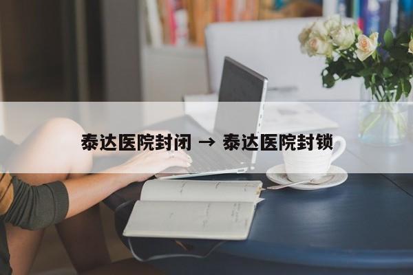 泰达医院封闭 → 泰达医院封锁