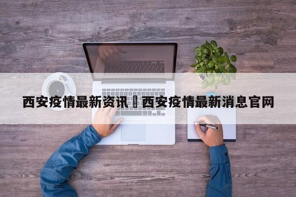 西安疫情最新资讯›西安疫情最新消息官网