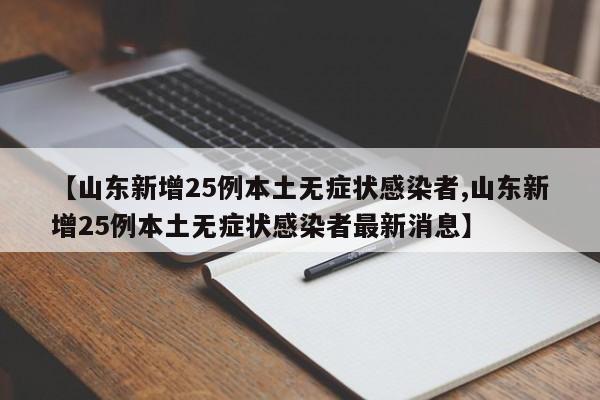 【山东新增25例本土无症状感染者,山东新增25例本土无症状感染者最新消息】