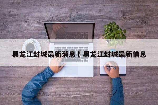 黑龙江封城最新消息›黑龙江封城最新信息