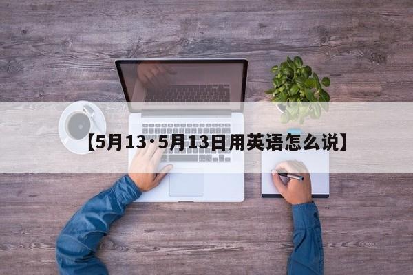 【5月13·5月13日用英语怎么说】