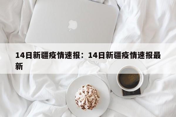 14日新疆疫情速报：14日新疆疫情速报最新