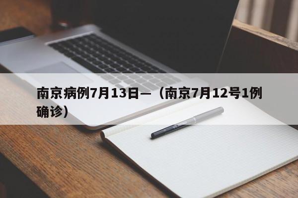 南京病例7月13日—（南京7月12号1例确诊）