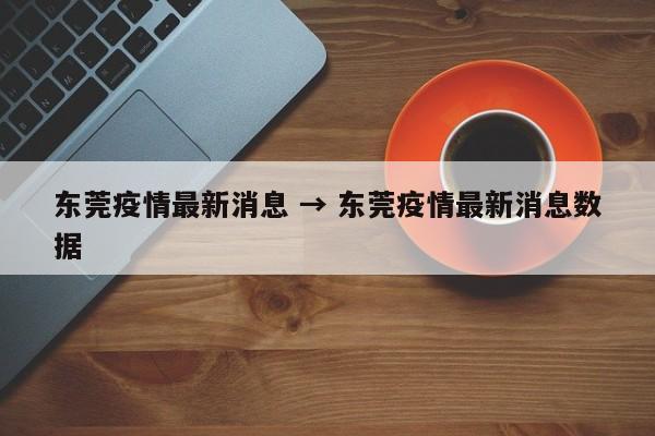 东莞疫情最新消息 → 东莞疫情最新消息数据