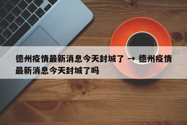 德州疫情最新消息今天封城了 → 德州疫情最新消息今天封城了吗