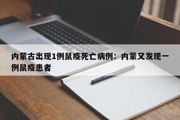 内蒙古出现1例鼠疫死亡病例:内蒙又发现一例鼠疫患者