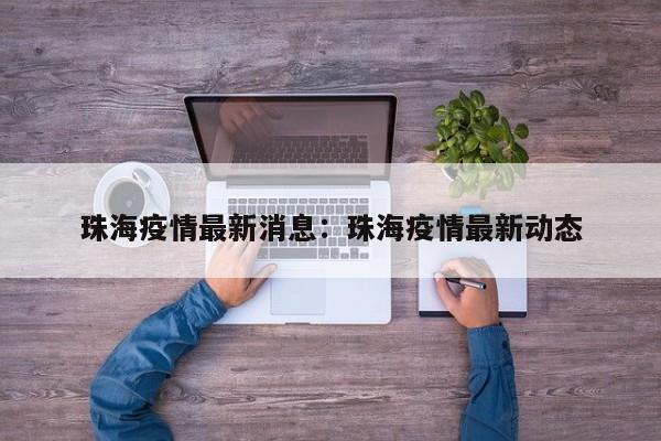 珠海疫情最新消息：珠海疫情最新动态