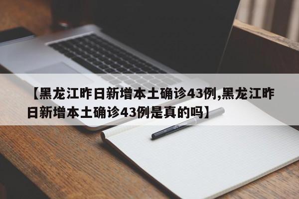 【黑龙江昨日新增本土确诊43例,黑龙江昨日新增本土确诊43例是真的吗】