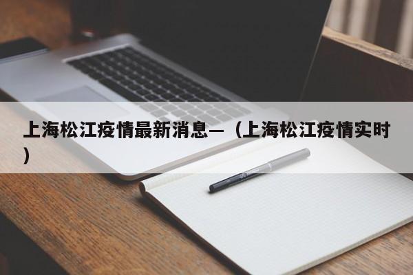 上海松江疫情最新消息—（上海松江疫情实时）